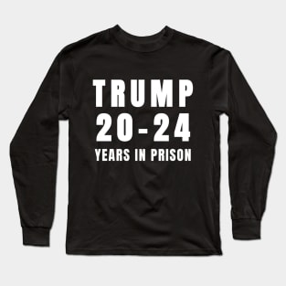 Trump 20-24 Years in Prison Funny 2024 Long Sleeve T-Shirt